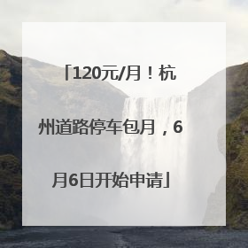120元/月！杭州道路停车包月，6月6日开始申请