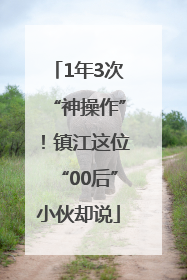 1年3次“神操作”！镇江这位“00后”小伙却说