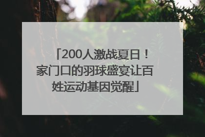 200人激战夏日！家门口的羽球盛宴让百姓运动基因觉醒