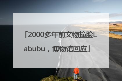 2000多年前文物撞脸Labubu，博物馆回应