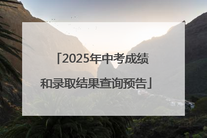 2025年中考成绩和录取结果查询预告