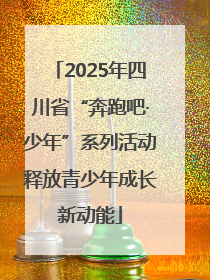 2025年四川省“奔跑吧·少年”系列活动释放青少年成长新动能