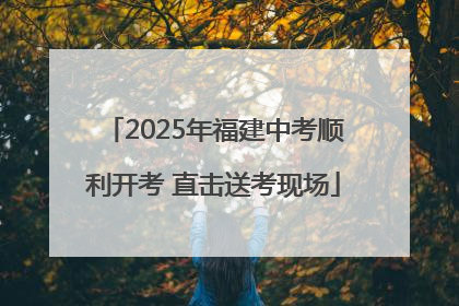 2025年福建中考顺利开考 直击送考现场