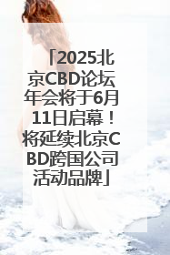 2025北京CBD论坛年会将于6月11日启幕！将延续北京CBD跨国公司活动品牌