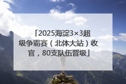 2025海淀3×3超级争霸赛（北体大站）收官，80支队伍晋级