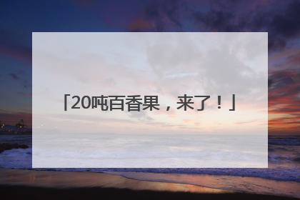 20吨百香果，来了！