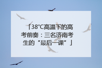 38℃高温下的高考前奏：三名济南考生的“最后一课”