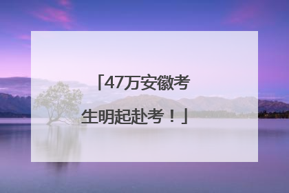 47万安徽考生明起赴考！