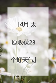 4月 太原收获23个好天气