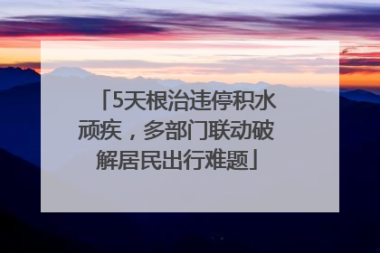 5天根治违停积水顽疾，多部门联动破解居民出行难题