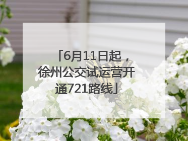 6月11日起，徐州公交试运营开通721路线