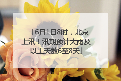 6月1日8时，北京上汛！汛期预计大雨及以上天数6至8天