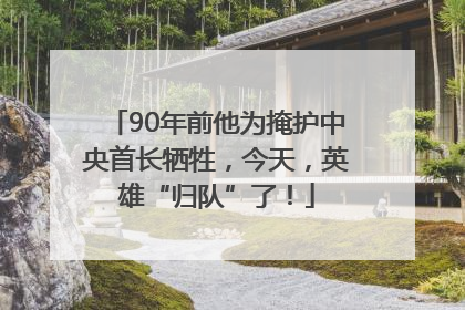 90年前他为掩护中央首长牺牲，今天，英雄“归队”了！