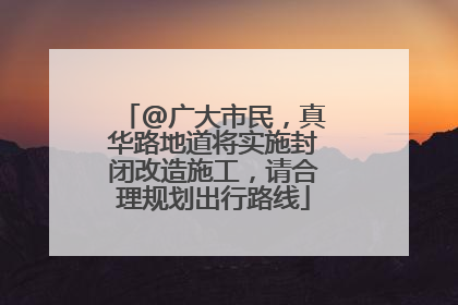 @广大市民，真华路地道将实施封闭改造施工，请合理规划出行路线
