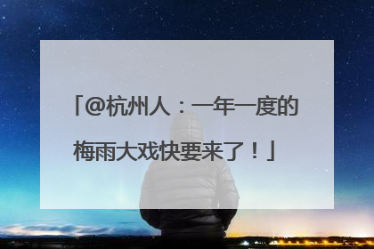 @杭州人：一年一度的梅雨大戏快要来了！