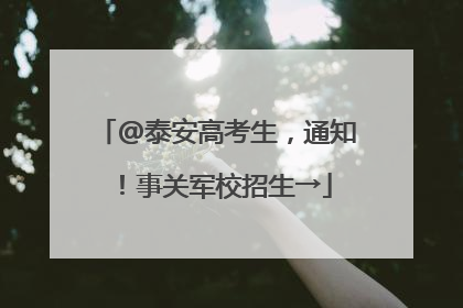 @泰安高考生，通知！事关军校招生→