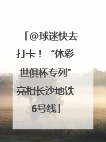 @球迷快去打卡！“体彩世俱杯专列”亮相长沙地铁6号线