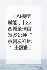 AI模型赋能，北京西城全球首发多语种“京剧发祥地”主题曲