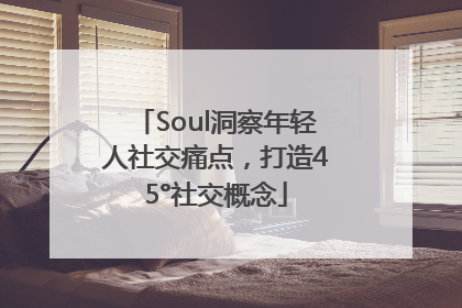 Soul洞察年轻人社交痛点，打造45°社交概念