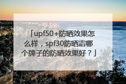 upf50+防晒效果怎么样，spf30防晒霜哪个牌子的防晒效果好？